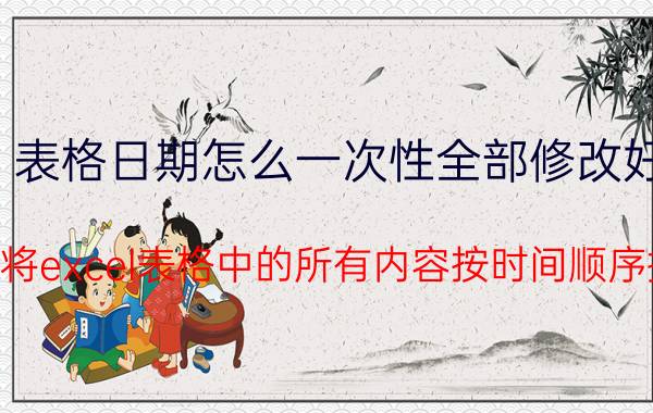 表格日期怎么一次性全部修改好 如何将excel表格中的所有内容按时间顺序排列？